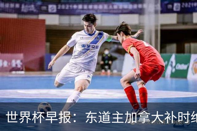 世界杯早报：东道主加拿大补时绝杀南非，锁定世界杯首个16强席位