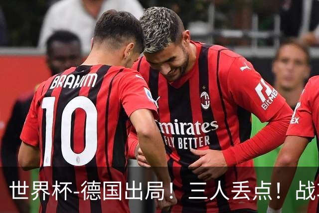 世界杯-德国出局！三人丢点！战车点球战总分4-5巴拉圭止步32强