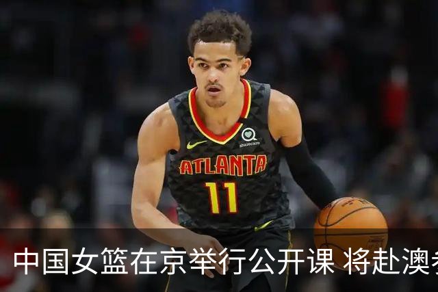 中国女篮在京举行公开课 将赴澳参加热身赛