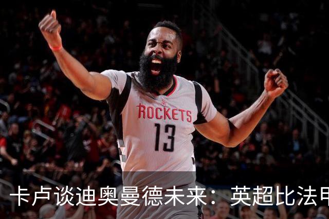 卡卢谈迪奥曼德未来：英超比法甲更锻炼人，但去巴黎能赢得一切