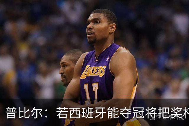 普比尔：若西班牙能夺冠将把奖杯纹在身上 葡萄牙不好对付
