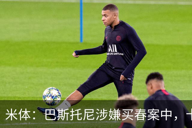 米体：巴斯托尼涉嫌买春案中，卡拉菲奥里等人被要求提供信息