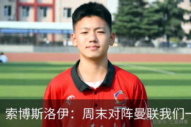 索博斯洛伊：周末对阵曼联我们一定要进球