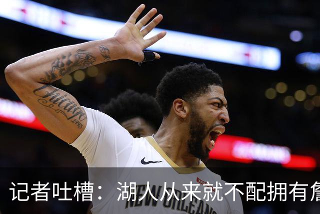 记者吐槽：湖人从来就不配拥有詹姆斯 他从未得到过应有的尊重