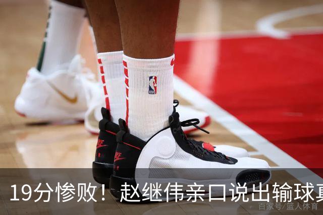 19分惨败！赵继伟亲口说出输球真相，疑似甩锅，杨鸣高情商应对