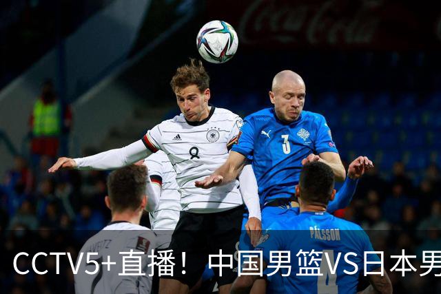 CCTV5+直播！中国男篮VS日本男篮，12人大名单出炉，杨瀚森领衔，赵继伟压阵！