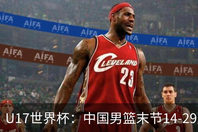 U17世界杯：中国男篮末节14-29崩盘 张懿赵杰21+9张宇辰20分